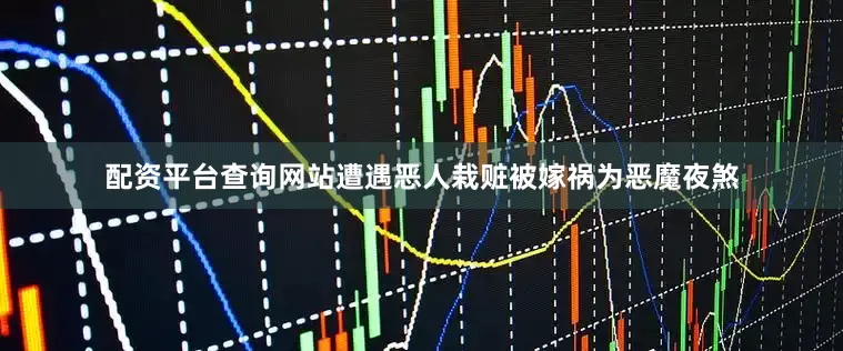 配资平台查询网站遭遇恶人栽赃被嫁祸为恶魔夜煞