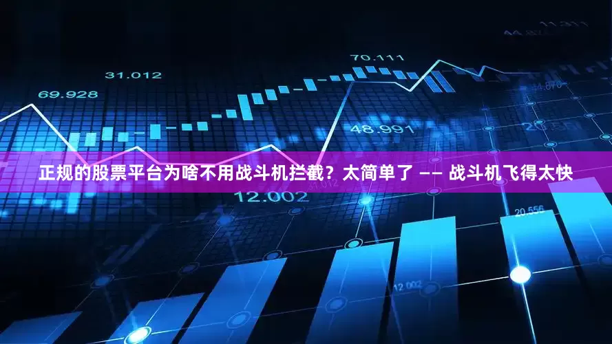 正规的股票平台为啥不用战斗机拦截？太简单了 —— 战斗机飞得太快