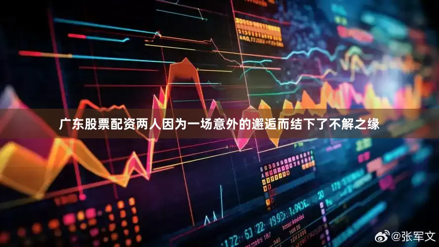 广东股票配资两人因为一场意外的邂逅而结下了不解之缘