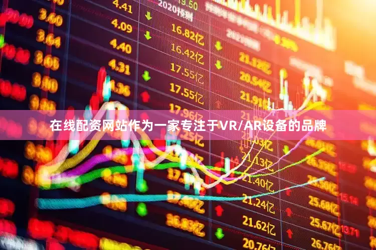 在线配资网站作为一家专注于VR/AR设备的品牌