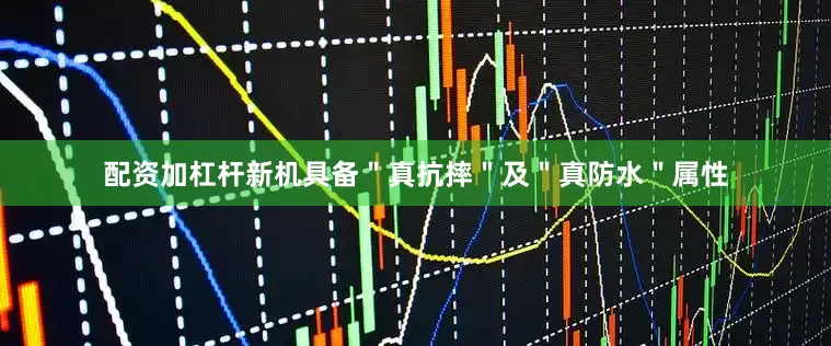 配资加杠杆新机具备＂真抗摔＂及＂真防水＂属性